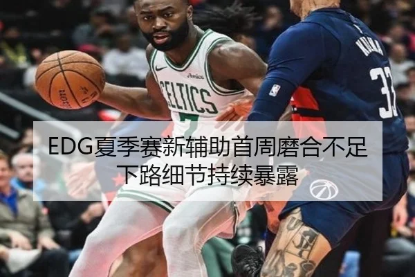 EDG夏季赛新辅助首周磨合不足下路细节持续暴露