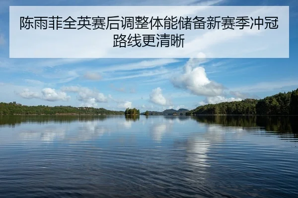 陈雨菲全英赛后调整体能储备新赛季冲冠路线更清晰